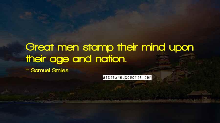 Samuel Smiles Quotes: Great men stamp their mind upon their age and nation.