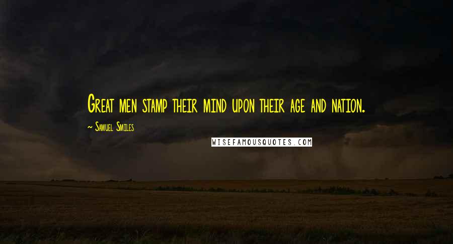 Samuel Smiles Quotes: Great men stamp their mind upon their age and nation.
