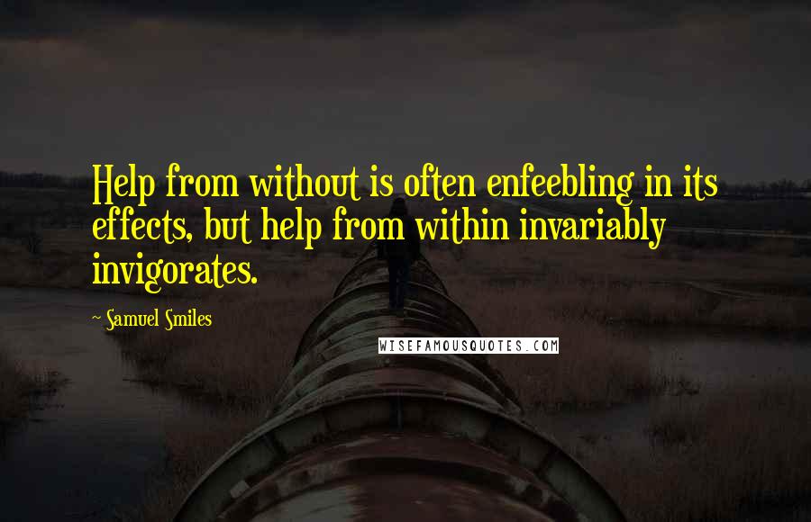 Samuel Smiles Quotes: Help from without is often enfeebling in its effects, but help from within invariably invigorates.