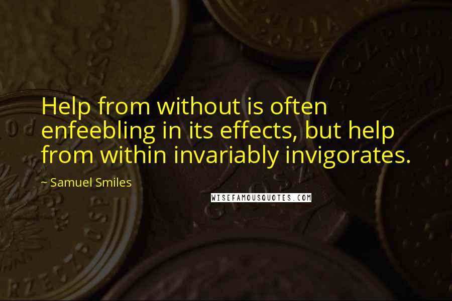 Samuel Smiles Quotes: Help from without is often enfeebling in its effects, but help from within invariably invigorates.