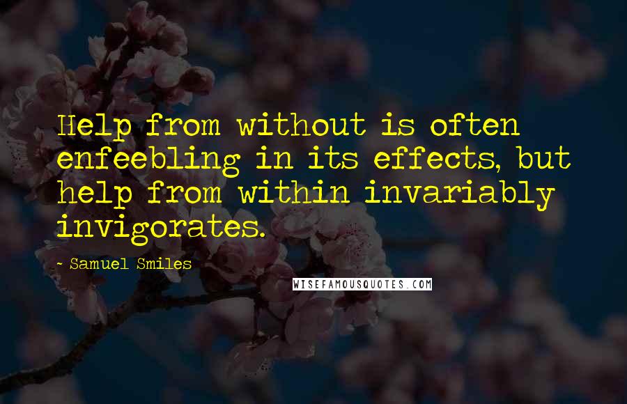 Samuel Smiles Quotes: Help from without is often enfeebling in its effects, but help from within invariably invigorates.