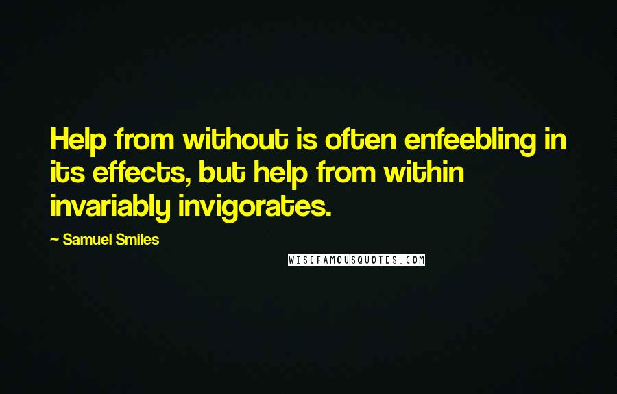 Samuel Smiles Quotes: Help from without is often enfeebling in its effects, but help from within invariably invigorates.