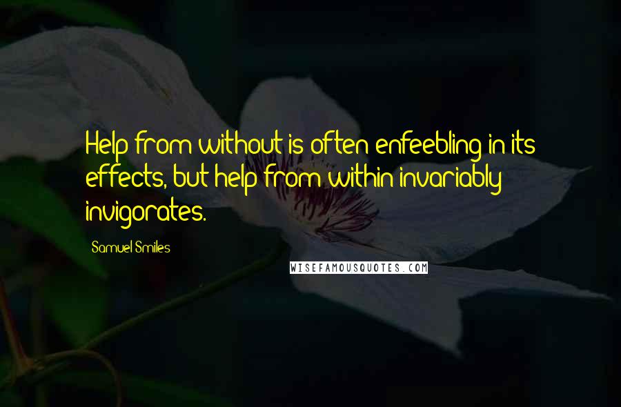 Samuel Smiles Quotes: Help from without is often enfeebling in its effects, but help from within invariably invigorates.