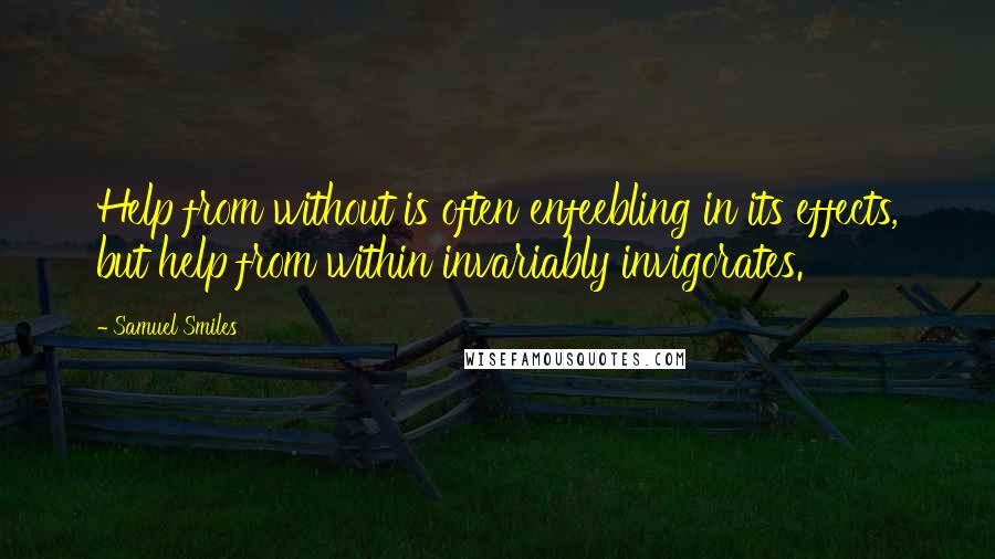 Samuel Smiles Quotes: Help from without is often enfeebling in its effects, but help from within invariably invigorates.