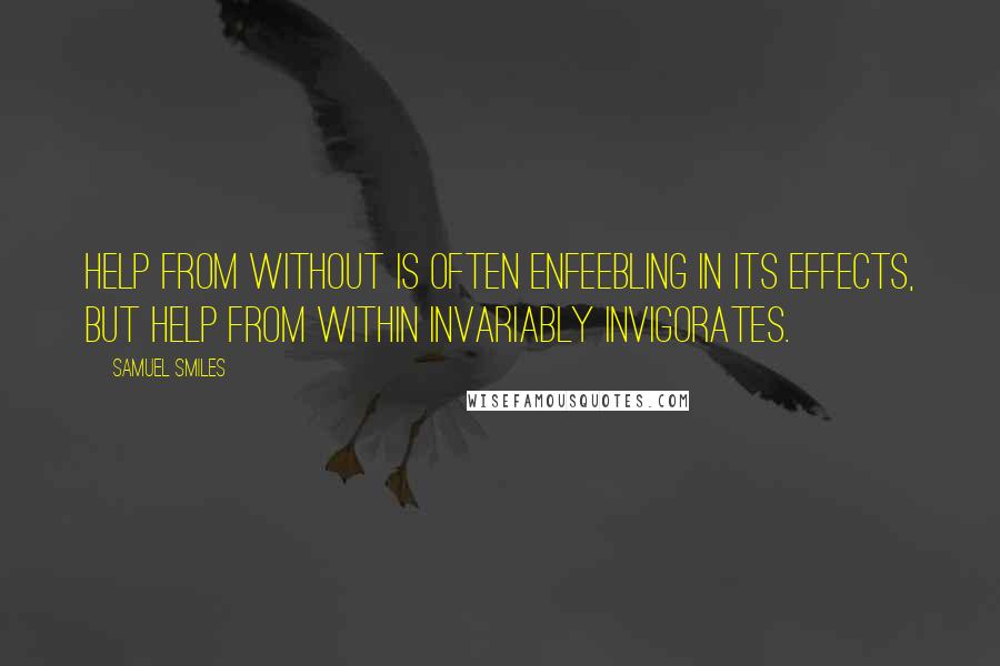 Samuel Smiles Quotes: Help from without is often enfeebling in its effects, but help from within invariably invigorates.