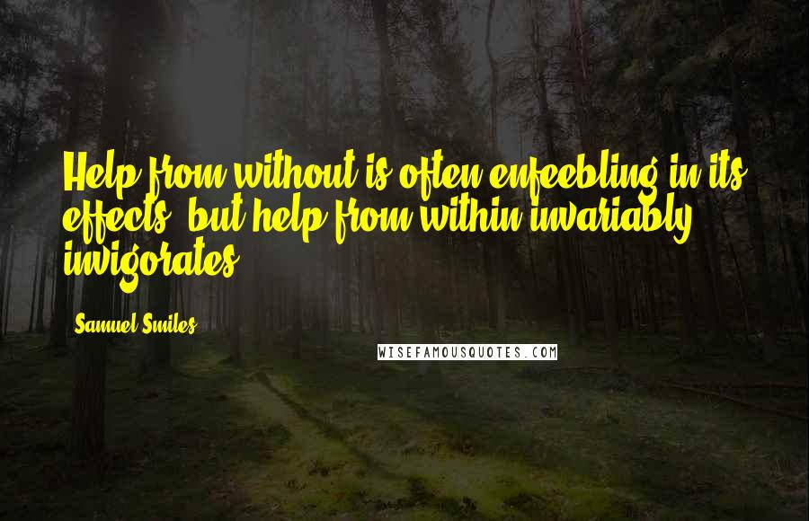 Samuel Smiles Quotes: Help from without is often enfeebling in its effects, but help from within invariably invigorates.