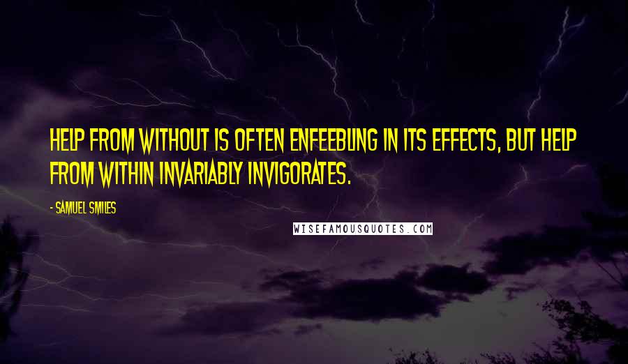 Samuel Smiles Quotes: Help from without is often enfeebling in its effects, but help from within invariably invigorates.