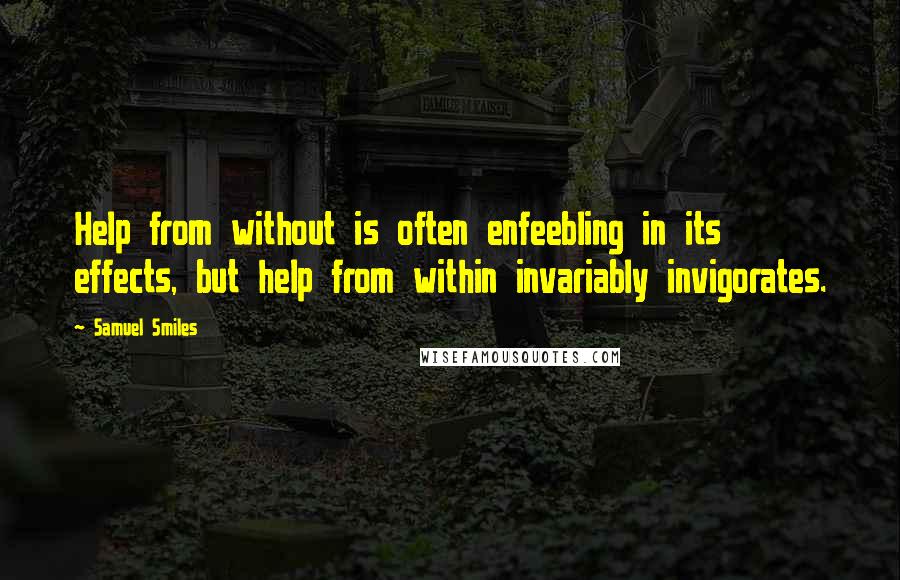 Samuel Smiles Quotes: Help from without is often enfeebling in its effects, but help from within invariably invigorates.