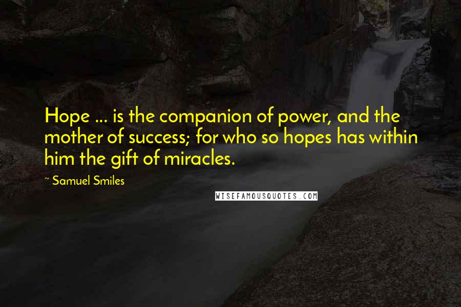 Samuel Smiles Quotes: Hope ... is the companion of power, and the mother of success; for who so hopes has within him the gift of miracles.