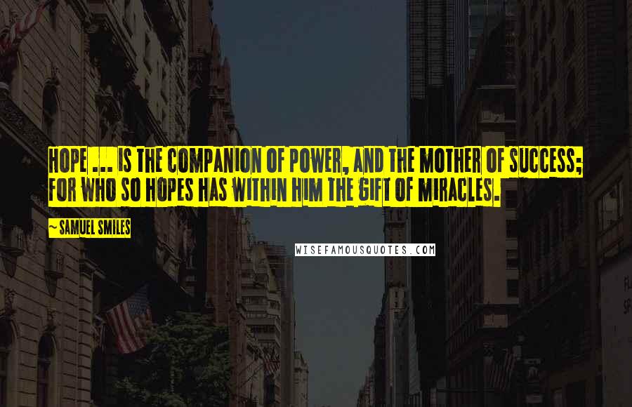 Samuel Smiles Quotes: Hope ... is the companion of power, and the mother of success; for who so hopes has within him the gift of miracles.