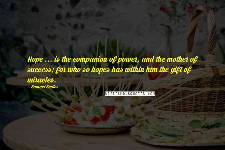 Samuel Smiles Quotes: Hope ... is the companion of power, and the mother of success; for who so hopes has within him the gift of miracles.