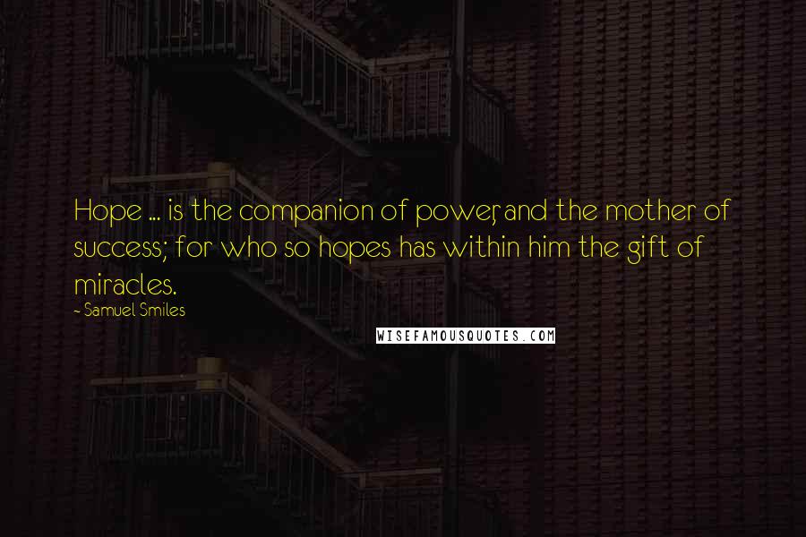 Samuel Smiles Quotes: Hope ... is the companion of power, and the mother of success; for who so hopes has within him the gift of miracles.