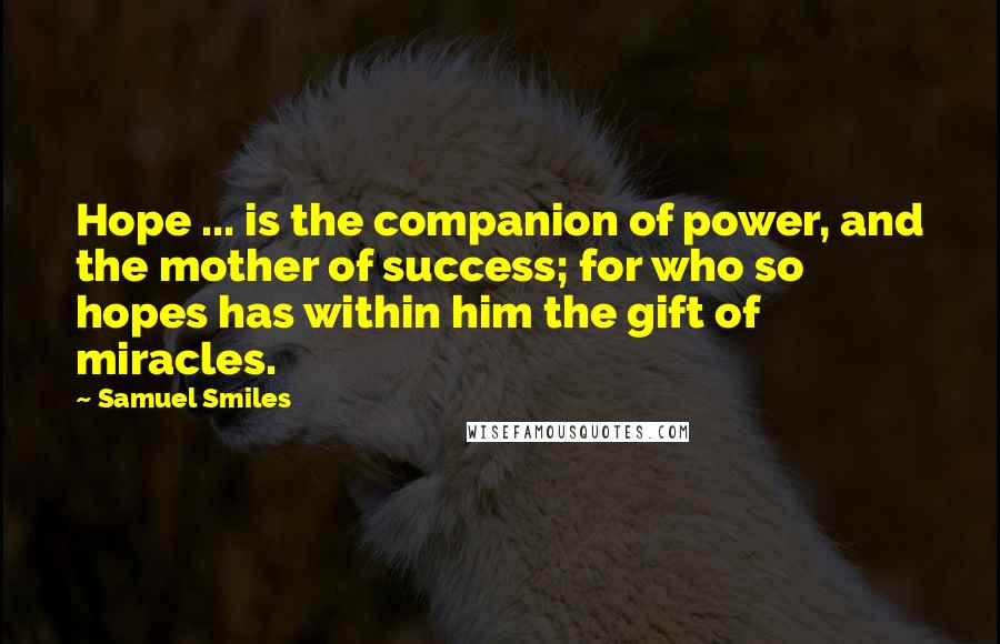 Samuel Smiles Quotes: Hope ... is the companion of power, and the mother of success; for who so hopes has within him the gift of miracles.