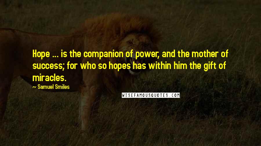 Samuel Smiles Quotes: Hope ... is the companion of power, and the mother of success; for who so hopes has within him the gift of miracles.