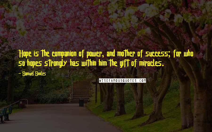 Samuel Smiles Quotes: Hope is the companion of power, and mother of success; for who so hopes strongly has within him the gift of miracles.