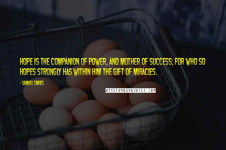 Samuel Smiles Quotes: Hope is the companion of power, and mother of success; for who so hopes strongly has within him the gift of miracles.