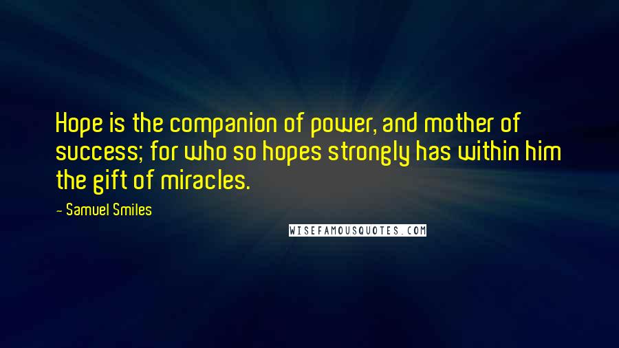 Samuel Smiles Quotes: Hope is the companion of power, and mother of success; for who so hopes strongly has within him the gift of miracles.