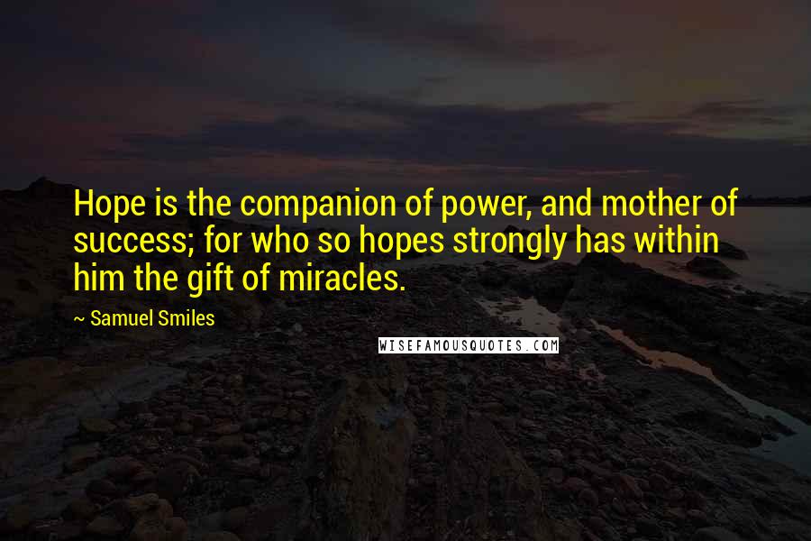 Samuel Smiles Quotes: Hope is the companion of power, and mother of success; for who so hopes strongly has within him the gift of miracles.