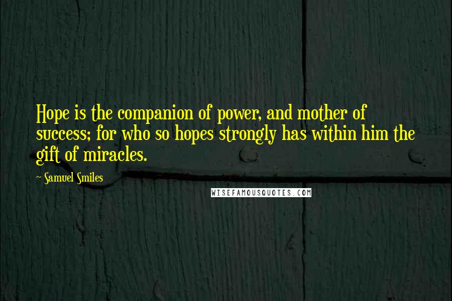 Samuel Smiles Quotes: Hope is the companion of power, and mother of success; for who so hopes strongly has within him the gift of miracles.