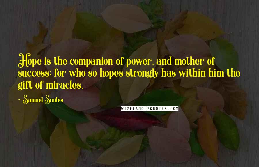 Samuel Smiles Quotes: Hope is the companion of power, and mother of success; for who so hopes strongly has within him the gift of miracles.