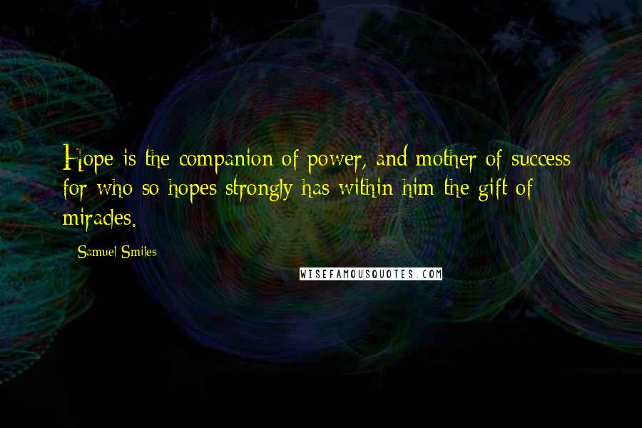 Samuel Smiles Quotes: Hope is the companion of power, and mother of success; for who so hopes strongly has within him the gift of miracles.