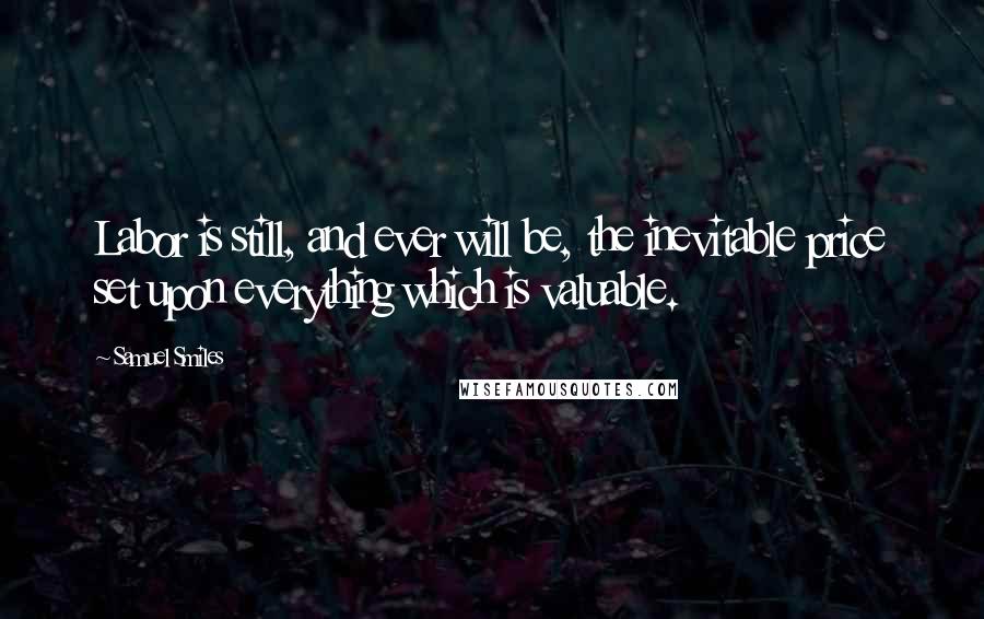 Samuel Smiles Quotes: Labor is still, and ever will be, the inevitable price set upon everything which is valuable.