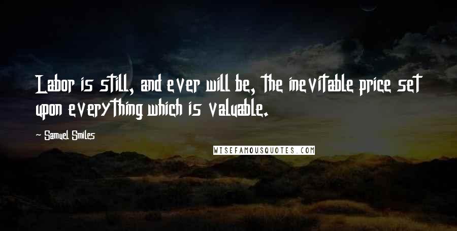 Samuel Smiles Quotes: Labor is still, and ever will be, the inevitable price set upon everything which is valuable.