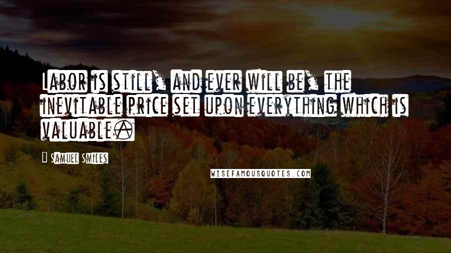 Samuel Smiles Quotes: Labor is still, and ever will be, the inevitable price set upon everything which is valuable.