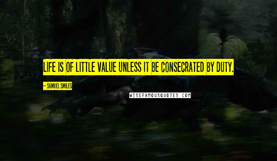 Samuel Smiles Quotes: Life is of little value unless it be consecrated by duty.