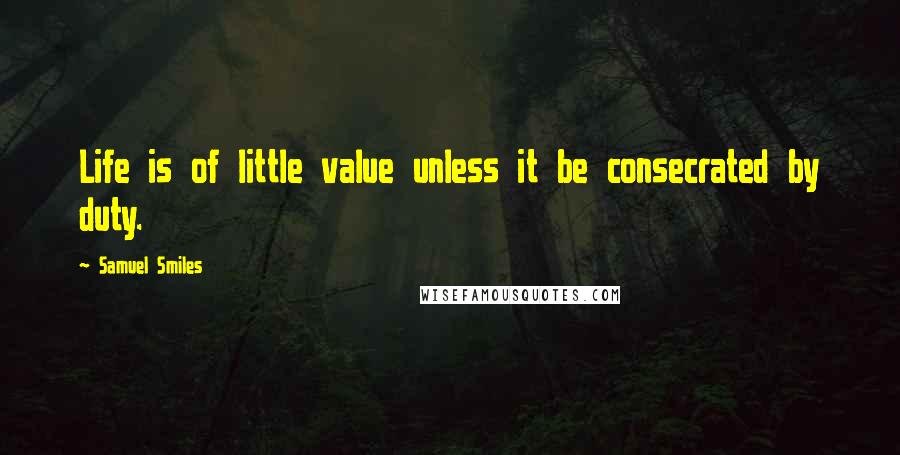 Samuel Smiles Quotes: Life is of little value unless it be consecrated by duty.