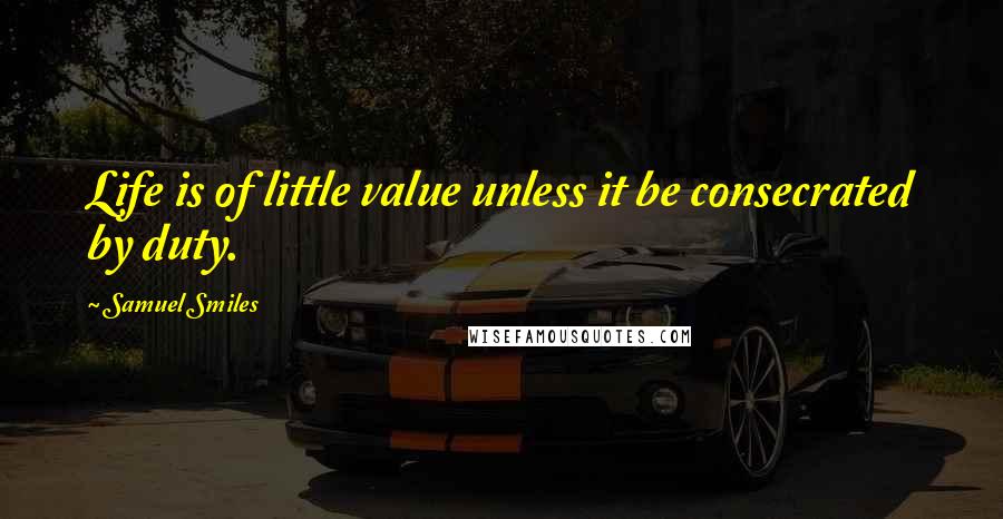 Samuel Smiles Quotes: Life is of little value unless it be consecrated by duty.