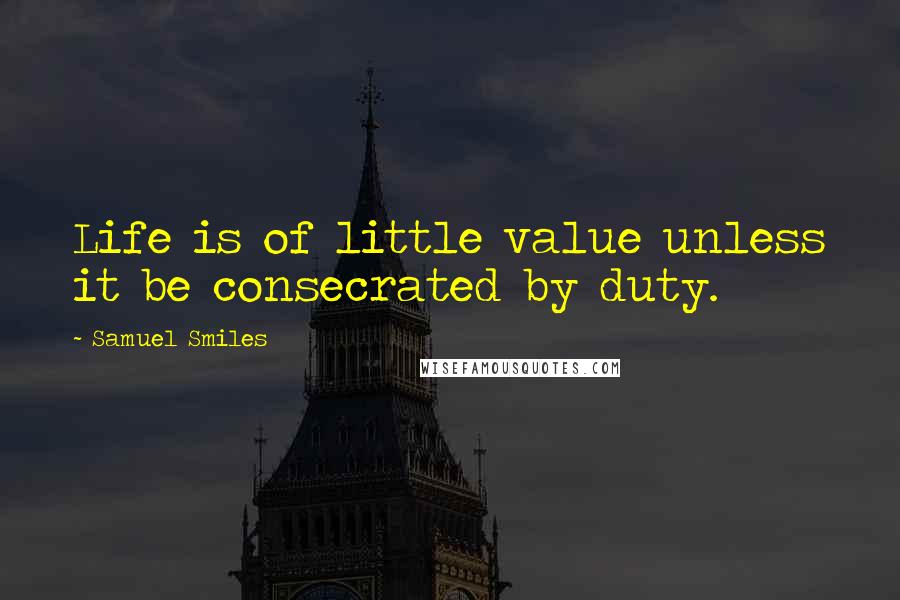 Samuel Smiles Quotes: Life is of little value unless it be consecrated by duty.