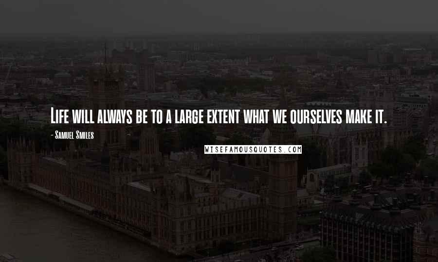 Samuel Smiles Quotes: Life will always be to a large extent what we ourselves make it.