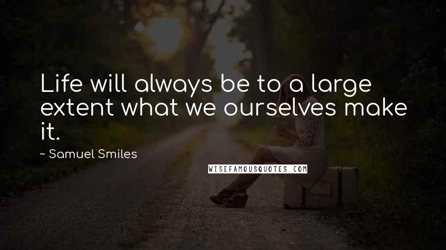 Samuel Smiles Quotes: Life will always be to a large extent what we ourselves make it.