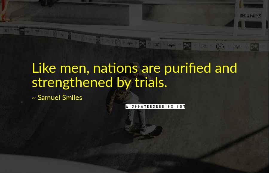 Samuel Smiles Quotes: Like men, nations are purified and strengthened by trials.