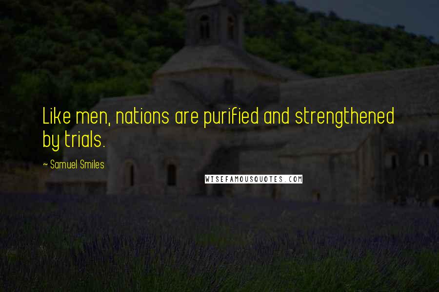 Samuel Smiles Quotes: Like men, nations are purified and strengthened by trials.