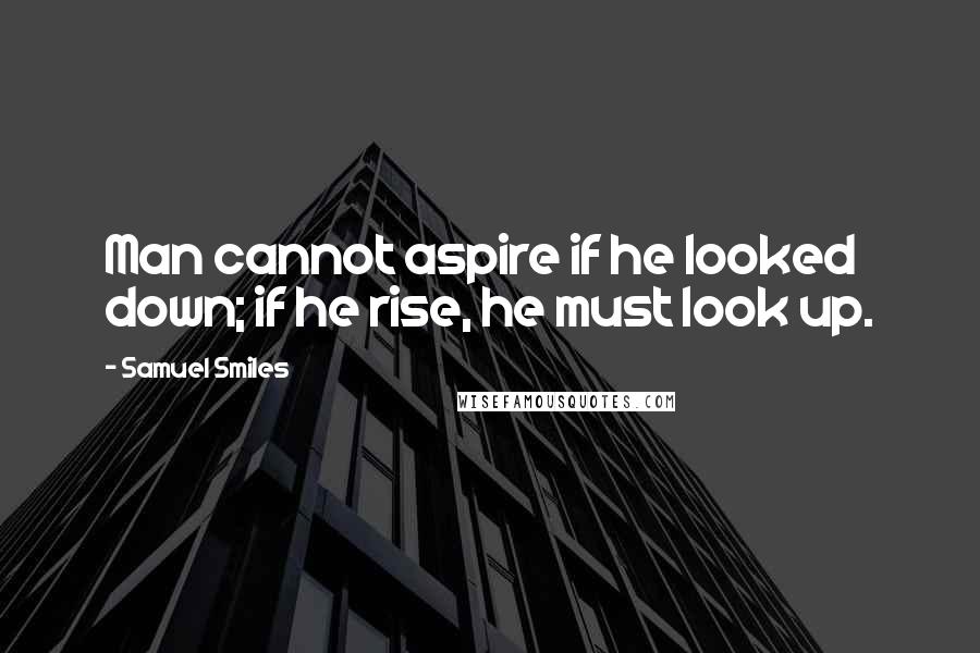 Samuel Smiles Quotes: Man cannot aspire if he looked down; if he rise, he must look up.