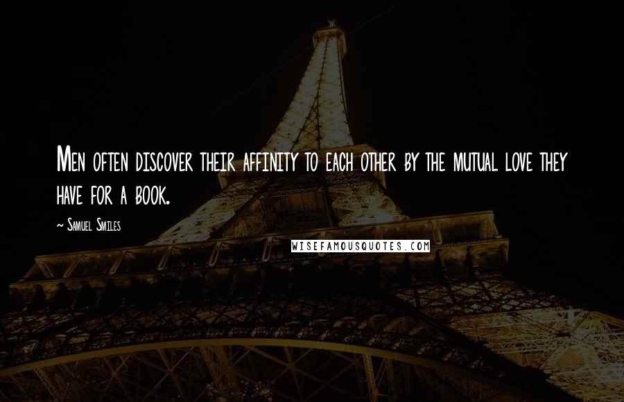 Samuel Smiles Quotes: Men often discover their affinity to each other by the mutual love they have for a book.