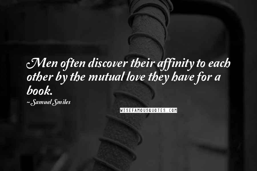 Samuel Smiles Quotes: Men often discover their affinity to each other by the mutual love they have for a book.