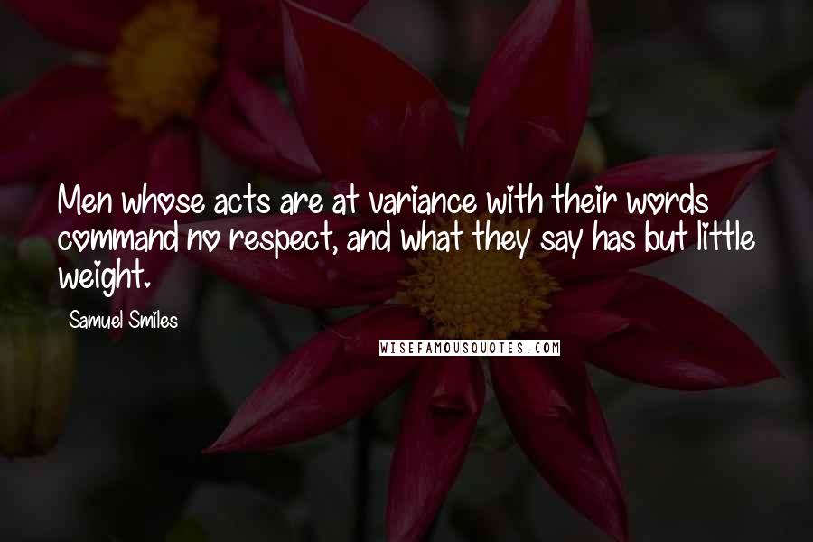 Samuel Smiles Quotes: Men whose acts are at variance with their words command no respect, and what they say has but little weight.