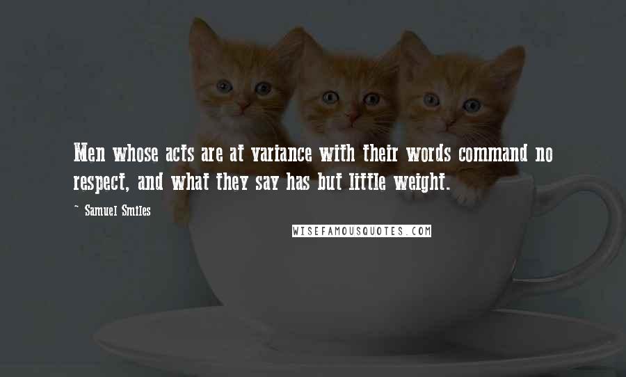 Samuel Smiles Quotes: Men whose acts are at variance with their words command no respect, and what they say has but little weight.