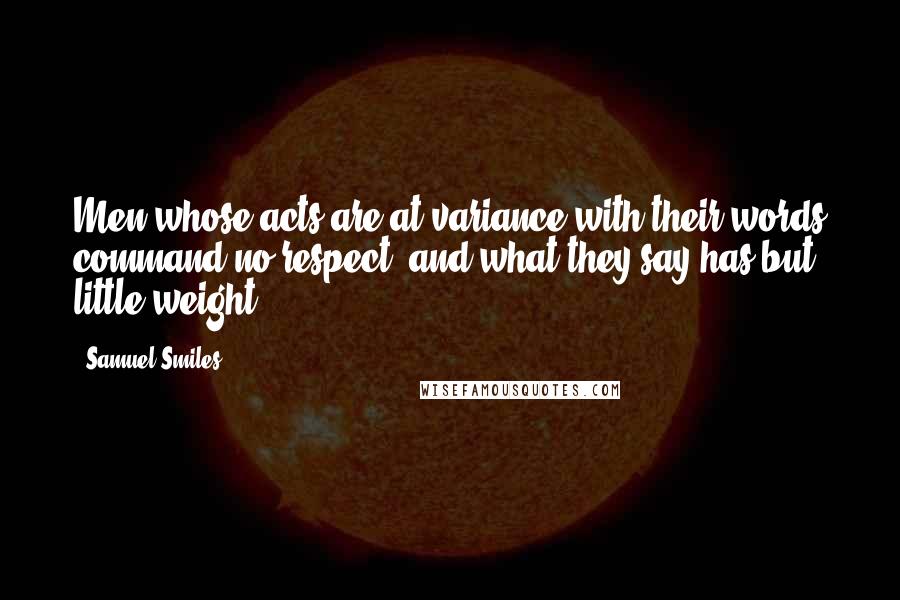 Samuel Smiles Quotes: Men whose acts are at variance with their words command no respect, and what they say has but little weight.