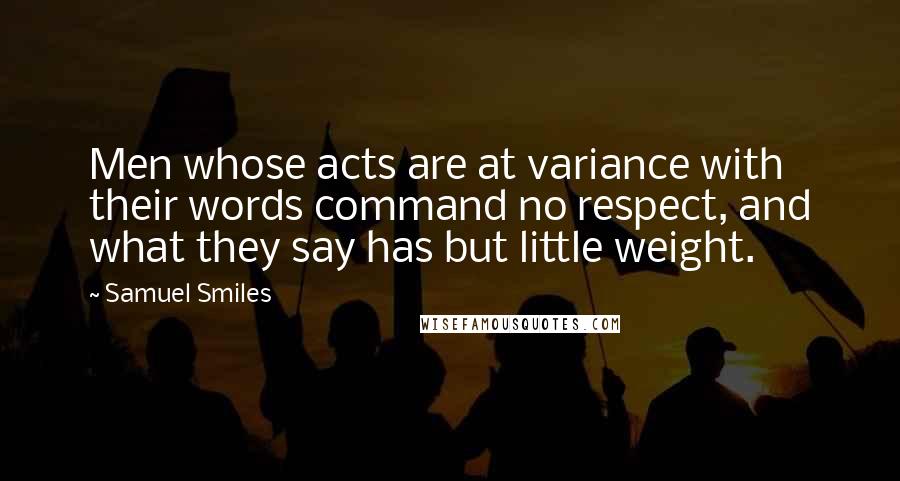Samuel Smiles Quotes: Men whose acts are at variance with their words command no respect, and what they say has but little weight.