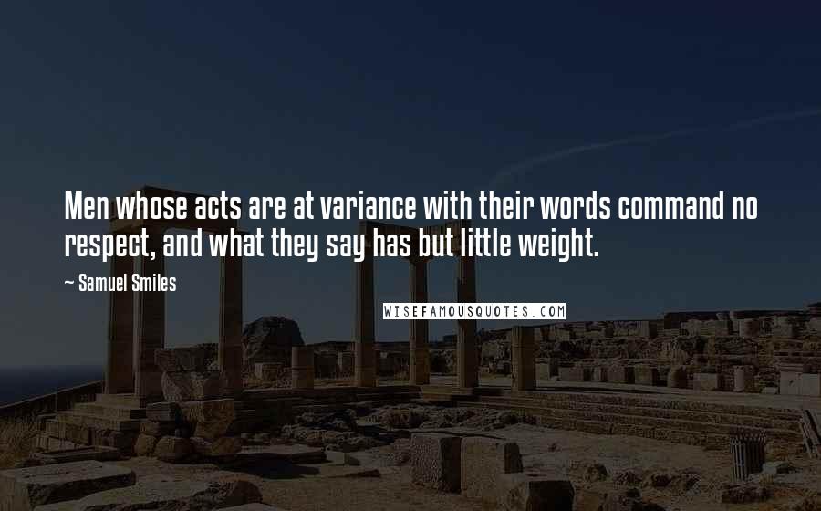 Samuel Smiles Quotes: Men whose acts are at variance with their words command no respect, and what they say has but little weight.