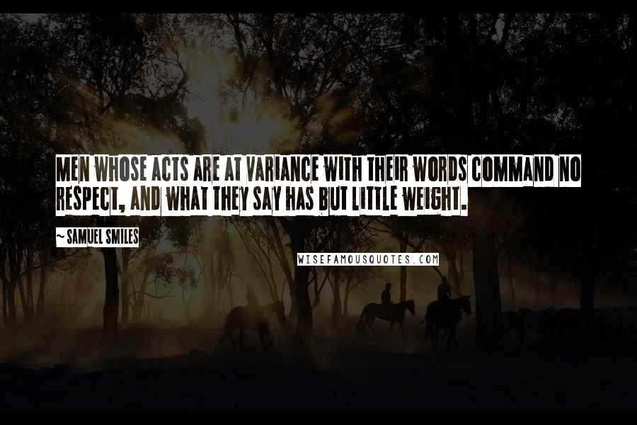 Samuel Smiles Quotes: Men whose acts are at variance with their words command no respect, and what they say has but little weight.