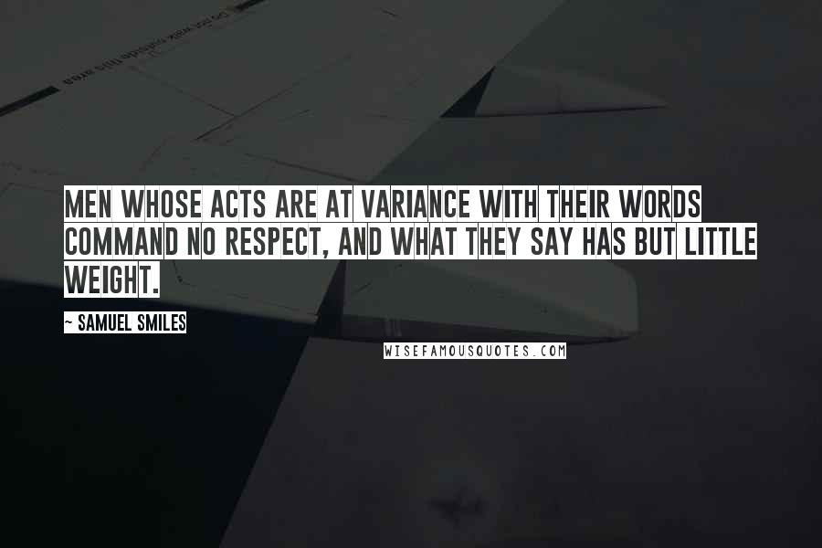 Samuel Smiles Quotes: Men whose acts are at variance with their words command no respect, and what they say has but little weight.