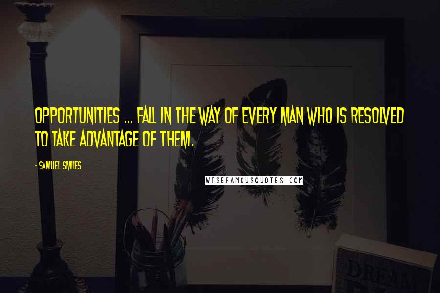 Samuel Smiles Quotes: Opportunities ... fall in the way of every man who is resolved to take advantage of them.