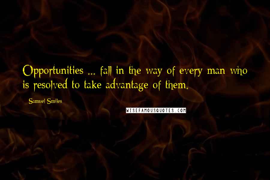 Samuel Smiles Quotes: Opportunities ... fall in the way of every man who is resolved to take advantage of them.