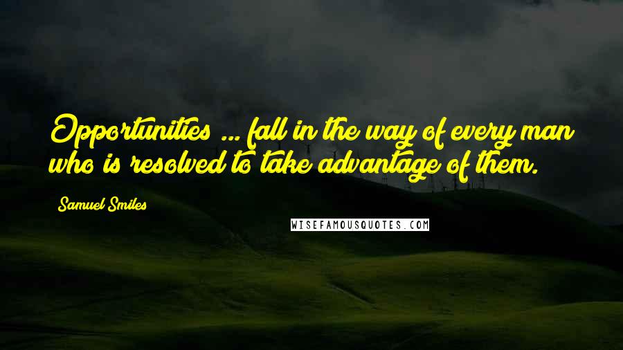 Samuel Smiles Quotes: Opportunities ... fall in the way of every man who is resolved to take advantage of them.