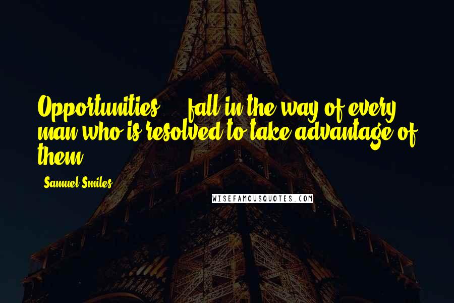 Samuel Smiles Quotes: Opportunities ... fall in the way of every man who is resolved to take advantage of them.